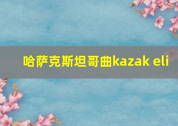 哈萨克斯坦哥曲kazak eli